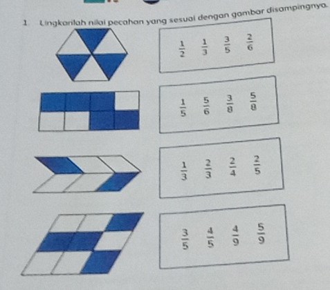 Lingkarilah nilai pecahan yang sesual dengan gambar disampingnya.
 1/2   1/3   3/5   2/6 
 1/5   5/6   3/8   5/8 
 1/3   2/3   2/4   2/5 
 3/5   4/5   4/9   5/9 