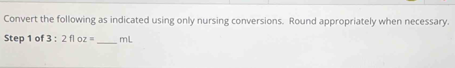 Convert the following as indicated using only nursing conversions. Round appropriately when necessary. 
Step 1 of 3:2fl C z= _ mL