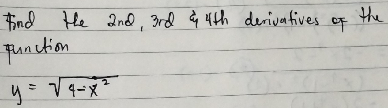 Aind He 2nd, 3rd 9 4th derivatives of the 
punction
y=sqrt(4-x^2)