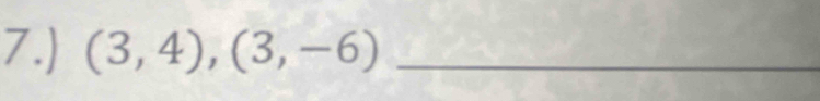 7.) (3,4), (3,-6) _