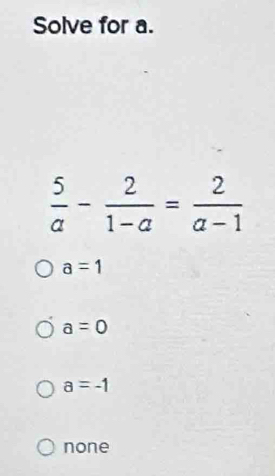 Solve for a.
 5/a - 2/1-a = 2/a-1 
a=1
a=0
a=-1
none