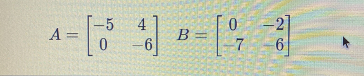 A=beginbmatrix -5&4 0&-6endbmatrix B=beginbmatrix 0&-2 -7&-6endbmatrix