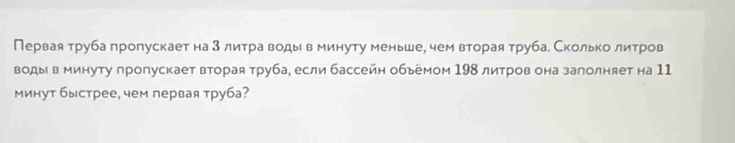 Первая труба пропускает на 3 литра водыв минуту меньше, чем вторая труба. Сколько литров 
воды в минуту лропускает вторая труба, если бассейн обьемом 198 литров она залолняет на 11 
минут быстрее, чем первая труба?