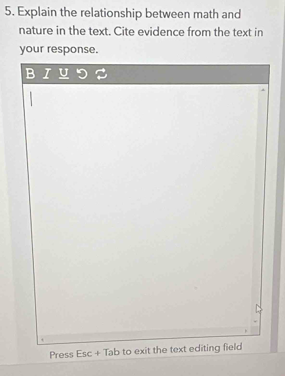 Explain the relationship between math and 
nature in the text. Cite evidence from the text in 
your response. 
Press Esc + Tab to exit the text editing field
