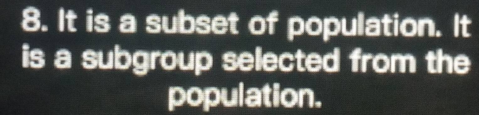 It is a subset of population. It 
is a subgroup selected from the 
population.