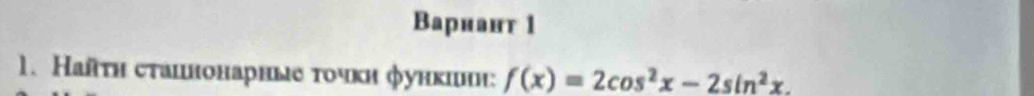 Baрнант 1 
1. Наяτη сτаιнонарные τοчκи φунκιнη: f(x)=2cos^2x-2sin^2x.