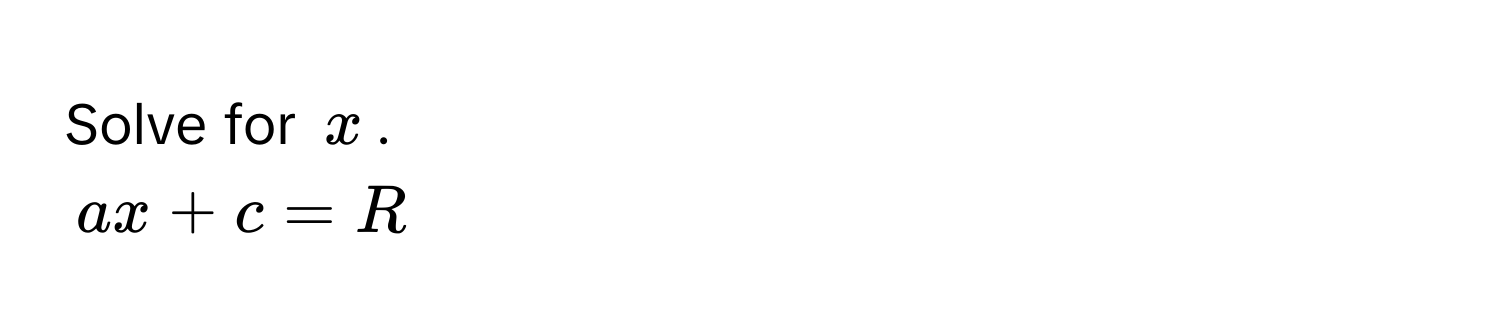 Solve for $x$.
$ax + c = R$