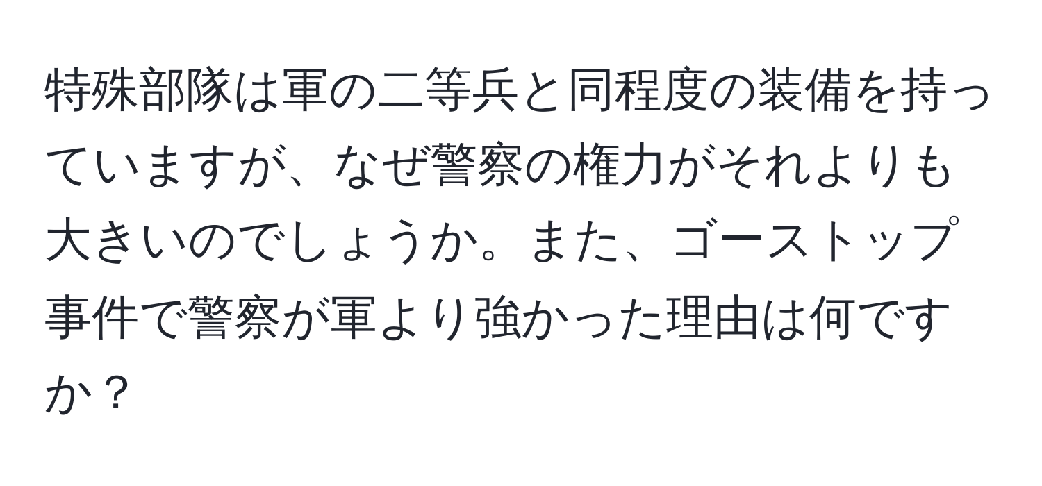 特殊部隊は軍の二等兵と同程度の装備を持っていますが、なぜ警察の権力がそれよりも大きいのでしょうか。また、ゴーストップ事件で警察が軍より強かった理由は何ですか？