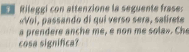 Rileggi con attenzione la seguente frase: 
«Vol, passando di qui verso sera, salirete 
a prendere anche me, e non me sola». Che 
cosa significa?