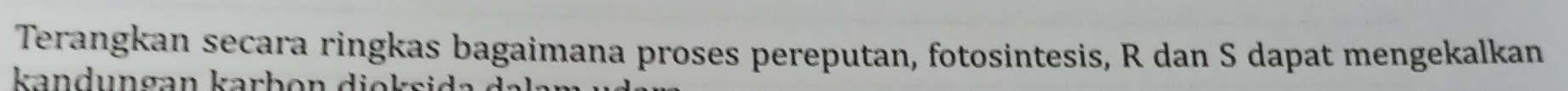 Terangkan secara ringkas bagaimana proses pereputan, fotosintesis, R dan S dapat mengekalkan 
kandungan karbon dioksida