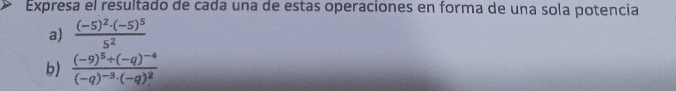 Expresa el resultado de cada una de estas operaciones en forma de una sola potencia 
a) frac (-5)^2· (-5)^55^2
b) frac (-9)^5/ (-q)^-4(-q)^-3· (-q)^2