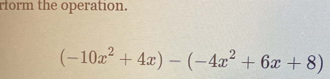 rform the operation.
(-10x^2+4x)-(-4x^2+6x+8)