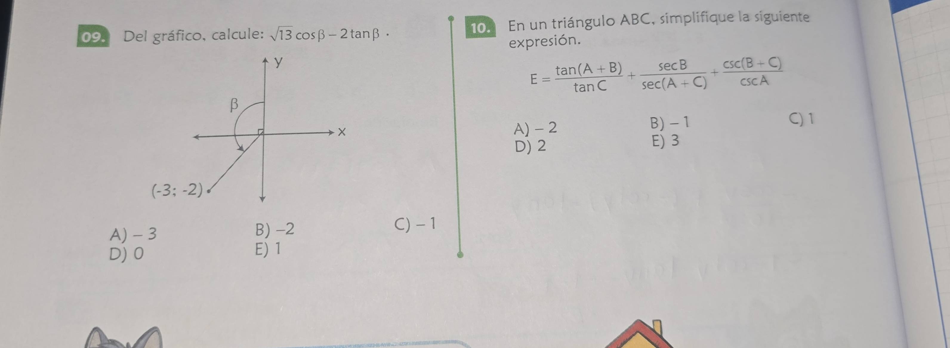 Del gráfico, calcule: sqrt(13)cos beta -2tan beta 10. En un triángulo ABC, simplifique la siguiente
expresión.
y
E= (tan (A+B))/tan C + sec B/sec (A+C) + (csc (B+C))/csc A 
β
× A) - 2 B) - 1
C) 1
D) 2
E) 3
(-3;-2)
A) - 3 B) -2 C) - 1
D) 0 E) 1