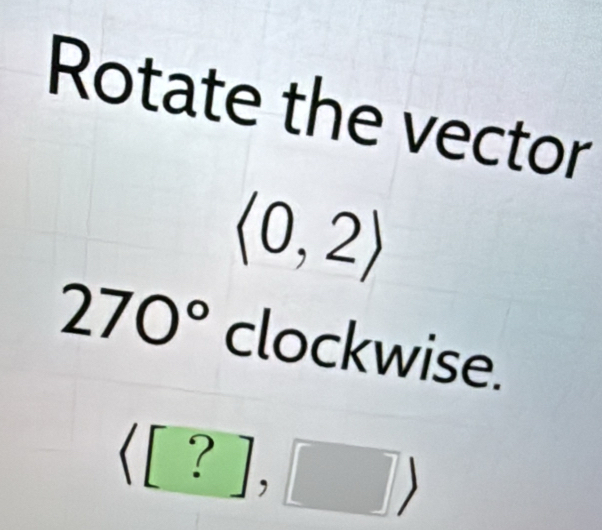 Rotate the vector
langle 0,2rangle
270° clockwise.