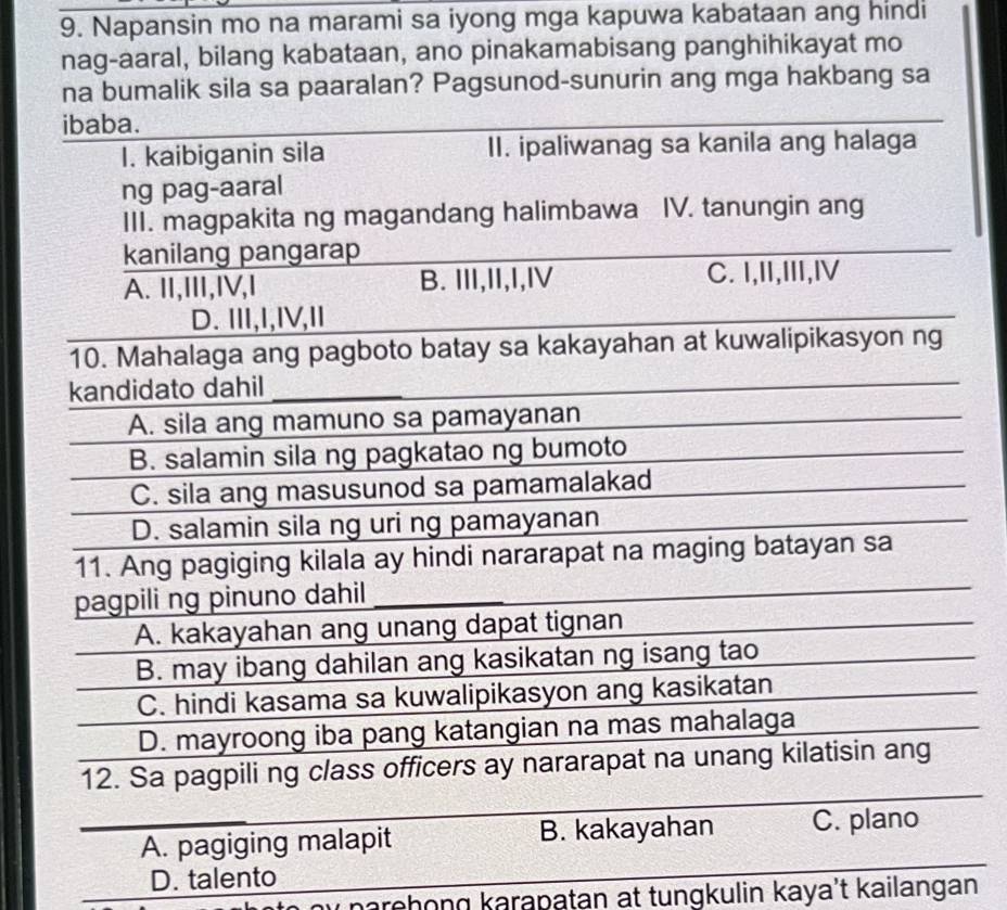 Napansin mo na marami sa iyong mga kapuwa kabataan ang hindi 
nag-aaral, bilang kabataan, ano pinakamabisang panghihikayat mo 
na bumalik sila sa paaralan? Pagsunod-sunurin ang mga hakbang sa 
D. talento 
parehöng karapatan at tungkulin kaya’t kailangan