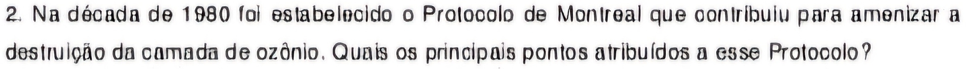 Na década de 1980 foi estabelecido o Protocolo de Montreal que contríbulu para amenizar a 
destruição da camada de ozônio. Quais os principais pontos atribuídos a esse Protocolo