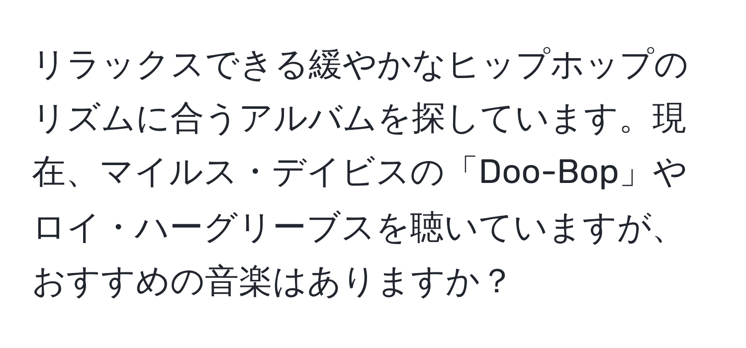 リラックスできる緩やかなヒップホップのリズムに合うアルバムを探しています。現在、マイルス・デイビスの「Doo-Bop」やロイ・ハーグリーブスを聴いていますが、おすすめの音楽はありますか？