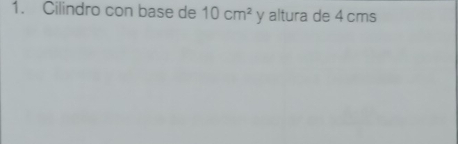 Cilindro con base de 10cm^2° y altura de 4 cms