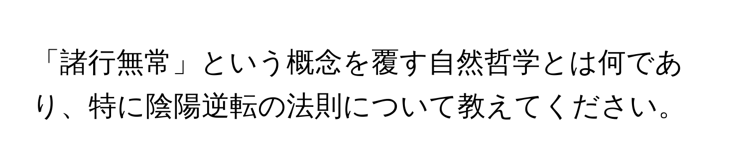 「諸行無常」という概念を覆す自然哲学とは何であり、特に陰陽逆転の法則について教えてください。