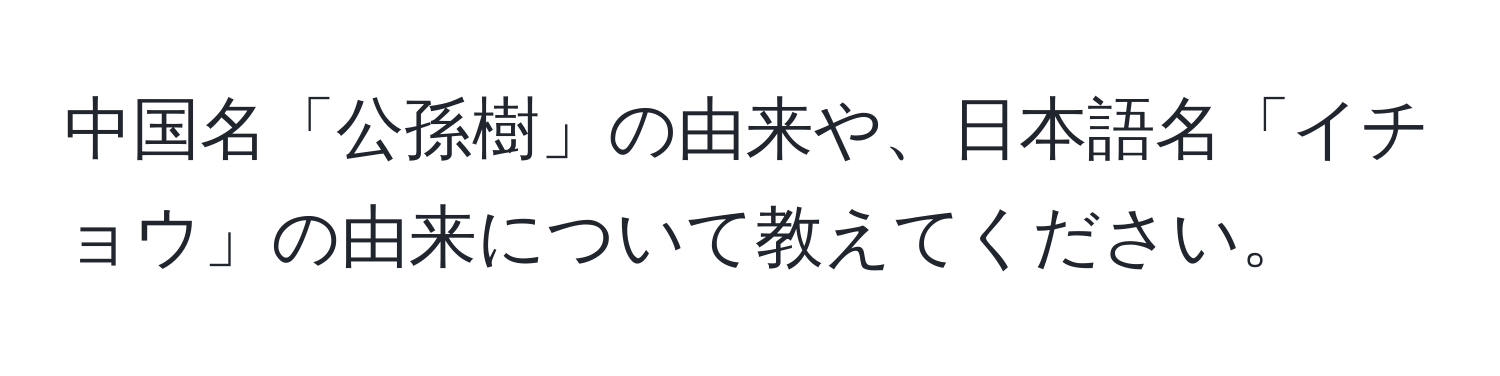 中国名「公孫樹」の由来や、日本語名「イチョウ」の由来について教えてください。