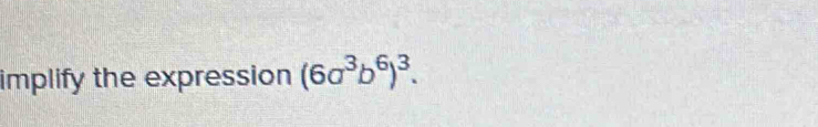 implify the expression (6a^3b^6)^3.