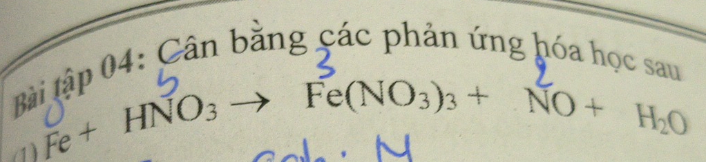 Bài tập 04: Cân bằng các phản ứng hóa học sau 
(1) Fe+HNO_3to
Fe(NO_3)_3+NO+H_2O