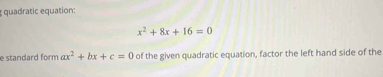 quadratic equation:
x^2+8x+16=0
e standard form ax^2+bx+c=0 of the given quadratic equation, factor the left hand side of the