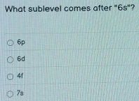 What sublevel comes after "6s"?
6p
6d
4f
7s