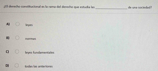 ¿El derecho constitucional es la rama del derecho que estudia las de una sociedad?
A) leyes
B) normas
C) leyes fundamentales
D) todas las anteriores