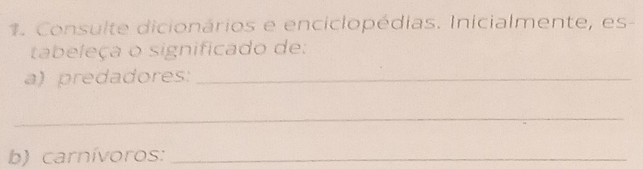 Consulte dicionários e enciclopédias. Inicialmente, es- 
tabeleça o significado de: 
a) predadores:_ 
_ 
b) carnívoros:_