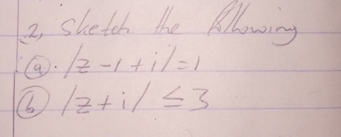 2, shetch the fllowing 
9o. |z-1+i|=1
b |z+i|≤ 3