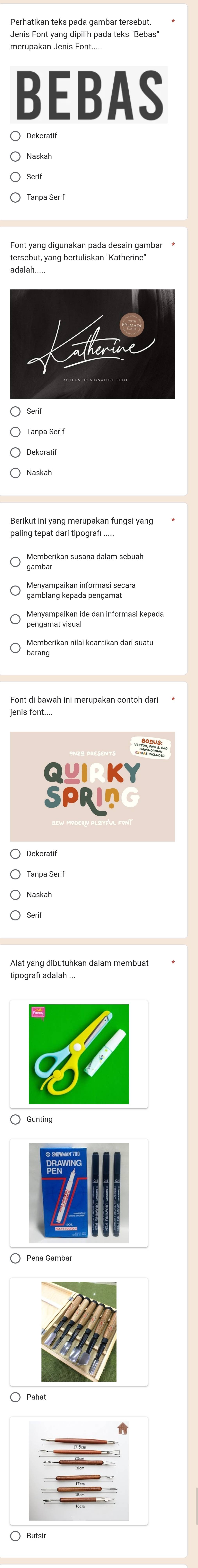 BEBAS 
Font yang digunakan pada desain gambar * 
tersebut, yang bertuliskan "Katherine" 
Berikut ini yang merupakan fungsi yang * 
paling tepat dari tipografi .. 
Gambrang Wépa dal Sumasl secara 
Memberikan nilai keantikan dari suatu 
○ Gunting 
○ Pena Gambar 
〇 Pahat 
〇 Butsir