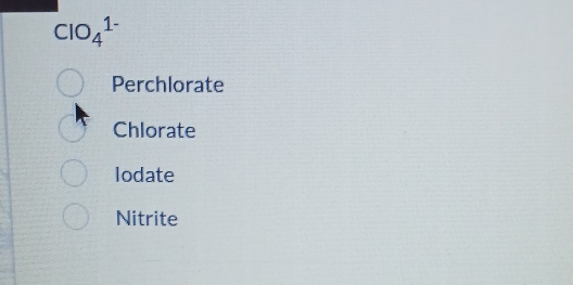 ClO_4^(1-)
Perchlorate
Chlorate
lodate
Nitrite