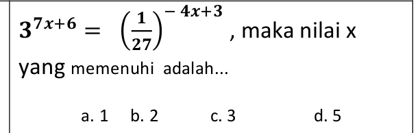 3^(7x+6)=( 1/27 )^-4x+3 , maka nilai x
yang memenuhi adalah...
a. 1 b. 2 c. 3 d. 5