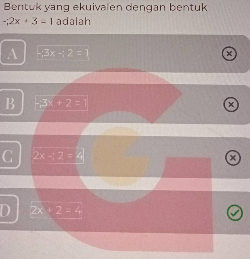 Bentuk yang ekuivalen dengan bentuk
-;2x+3=1 adalah
A -;3x-;2=1
x
B -;3x+2=1
×
C 2x-:2=4
x
D 2x+2=4