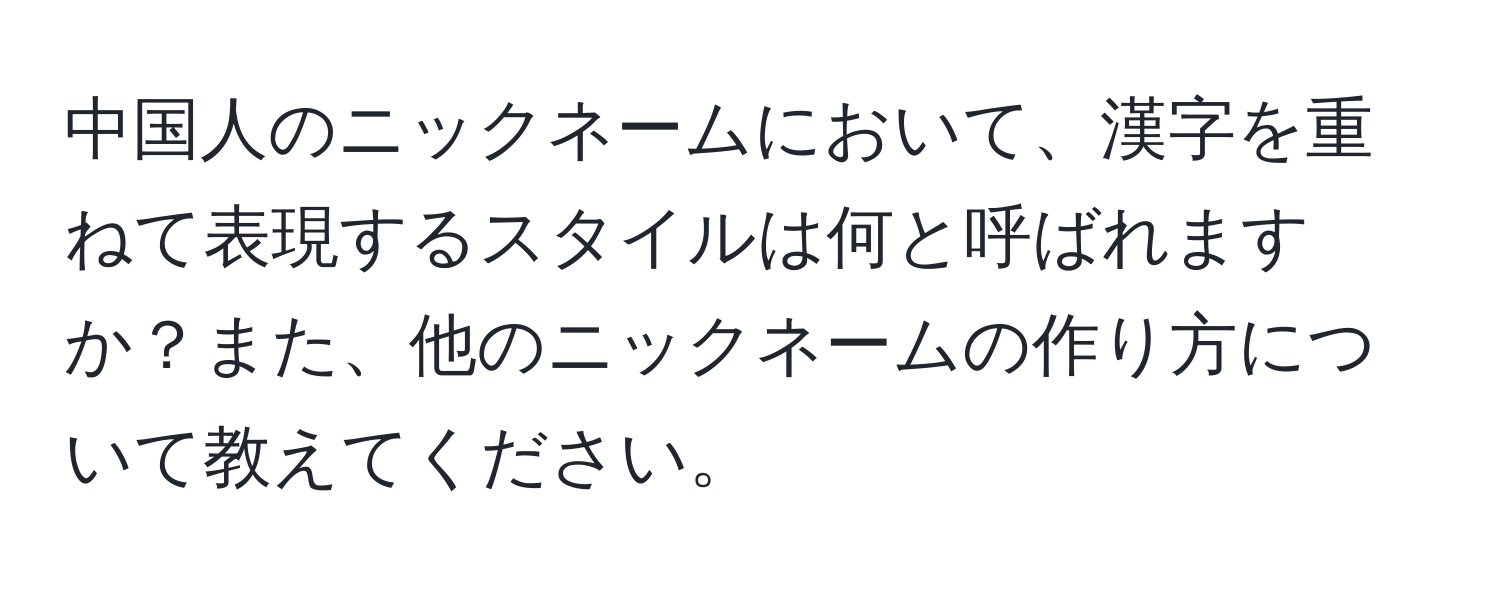 中国人のニックネームにおいて、漢字を重ねて表現するスタイルは何と呼ばれますか？また、他のニックネームの作り方について教えてください。