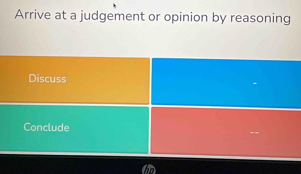 Arrive at a judgement or opinion by reasoning 
Discuss 
Conclude