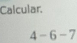 Calcular.
4-6-7