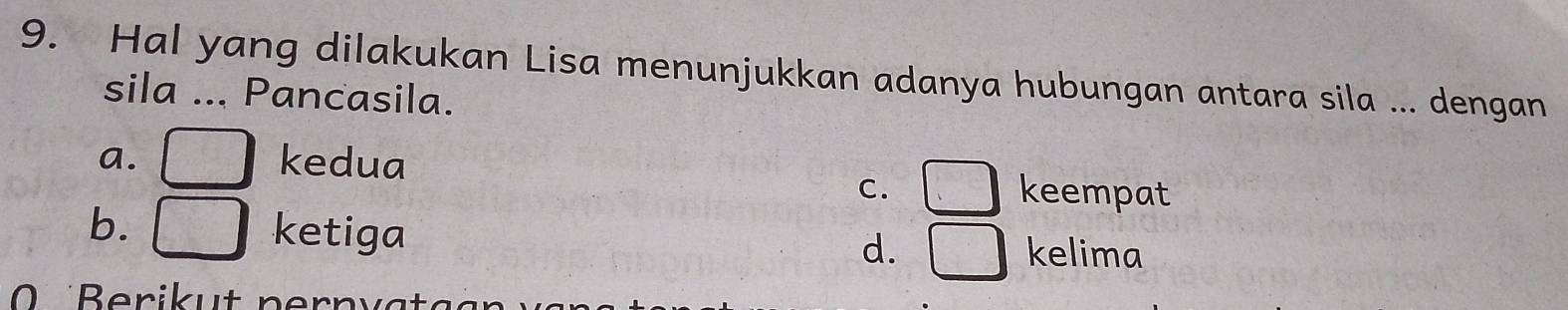 Hal yang dilakukan Lisa menunjukkan adanya hubungan antara sila ... dengan
sila ... Pancasila.
a. 1* 10^5 kedua keempat
C. □
1
b. J ketiga kelima
d. □