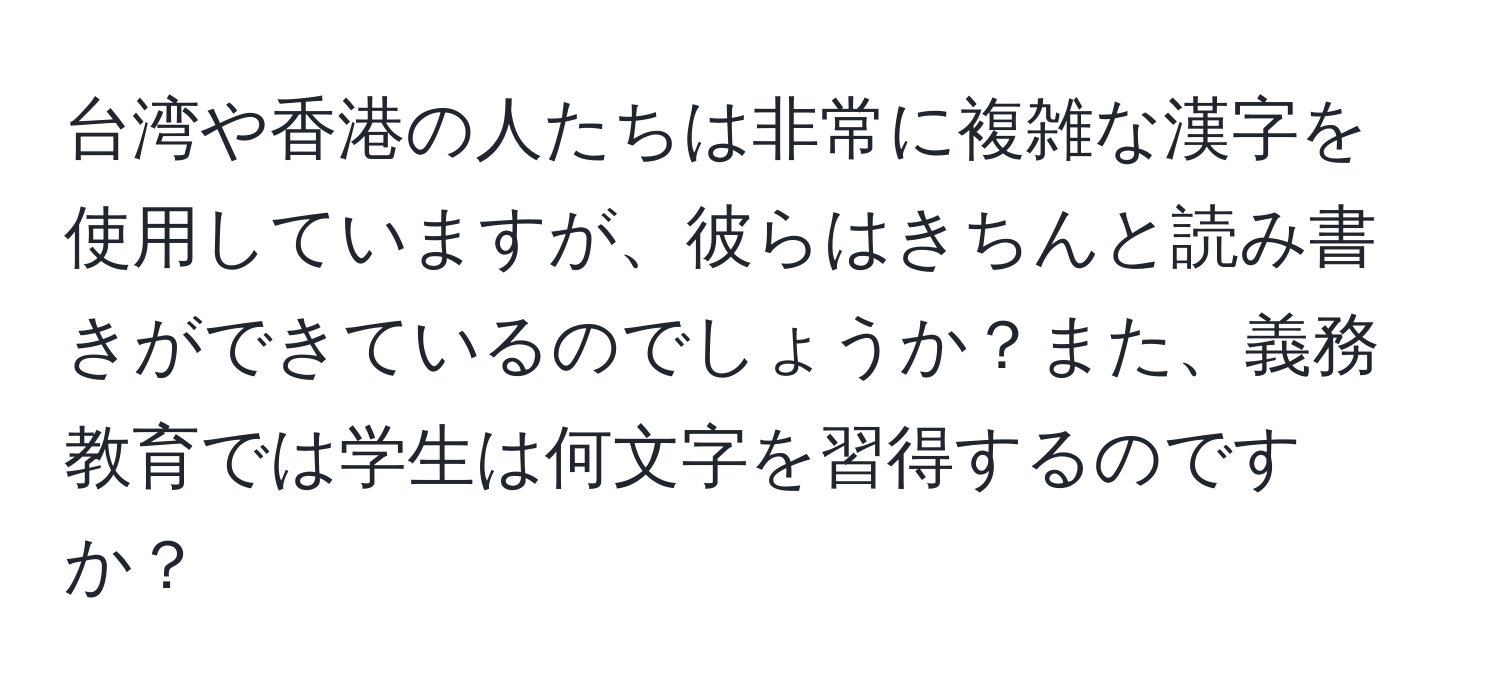 台湾や香港の人たちは非常に複雑な漢字を使用していますが、彼らはきちんと読み書きができているのでしょうか？また、義務教育では学生は何文字を習得するのですか？