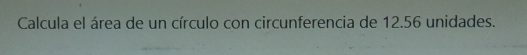 Calcula el área de un círculo con circunferencia de 12.56 unidades.