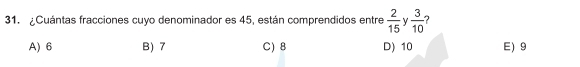 ¿Cuántas fracciones cuyo denominador es 45, están comprendidos entre  2/15  y  3/10  7
A) 6 B) 7 C) 8 D) 10 E) 9