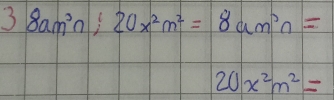 38am^3n;20x^2m^2=8am^3n=
20x^2m^2=