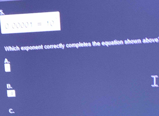 000001=10
Which exponent correctly completes the equation shown above 
B.