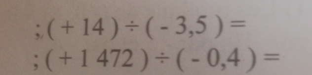 ;(+14)/ (-3,5)= ;(+1472)/ (-0,4)=