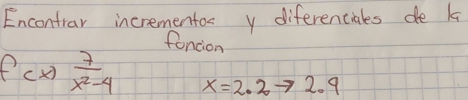 Encontrar incrementos y diferenciales de k
foncion
f(x) 7/x^2-4 
x=2.2to 2.9