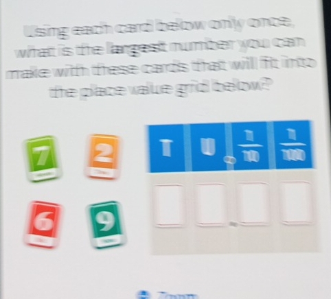 Using each card below only once,
what is the largest number you can .
make with these cards that will fit into .
the place value grid below ?