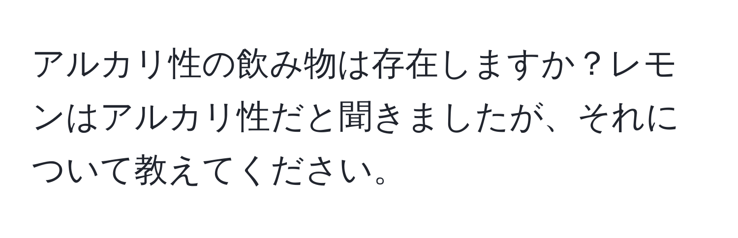 アルカリ性の飲み物は存在しますか？レモンはアルカリ性だと聞きましたが、それについて教えてください。