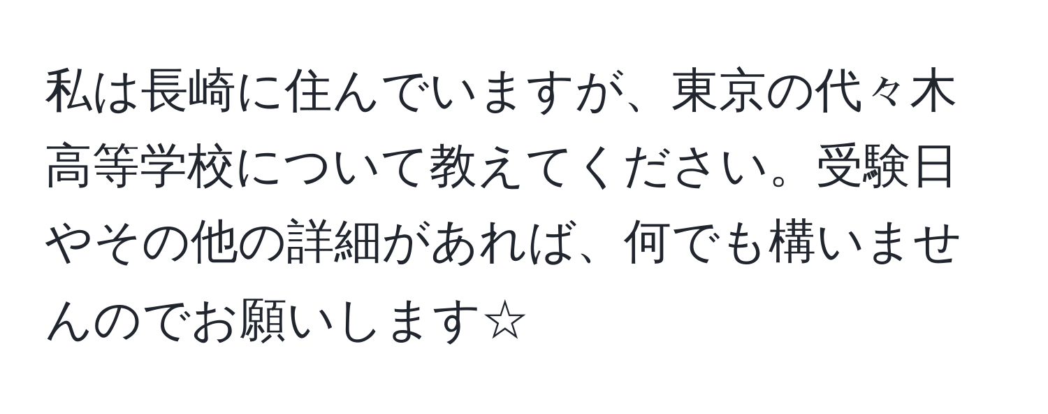 私は長崎に住んでいますが、東京の代々木高等学校について教えてください。受験日やその他の詳細があれば、何でも構いませんのでお願いします☆