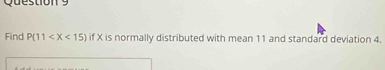Find P(11 if X is normally distributed with mean 11 and standard deviation 4.